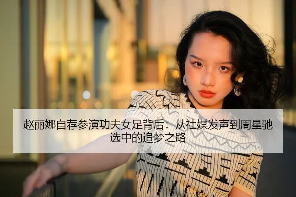 赵丽娜自荐参演功夫女足背后：从社媒发声到周星驰选中的追梦之路 | kaiyun