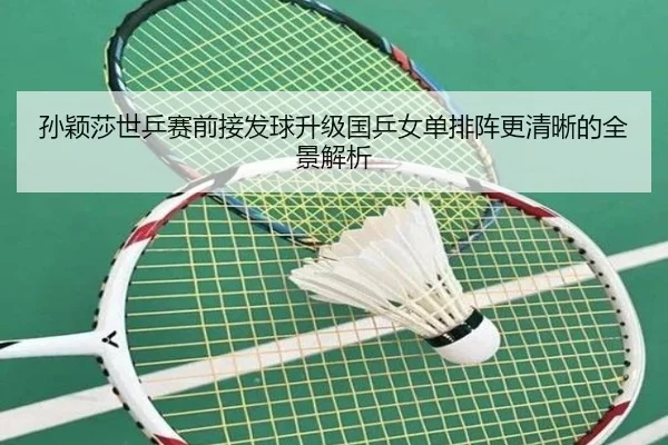 孙颖莎世乒赛前接发球升级国乒女单排阵更清晰的全景解析（kaiyun）